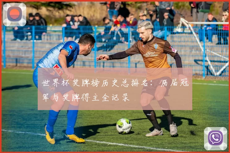 世界杯奖牌榜历史总排名：历届冠军与奖牌得主全记录