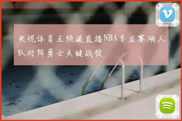 央视体育五频道直播NBA季后赛湖人队对阵勇士关键战役