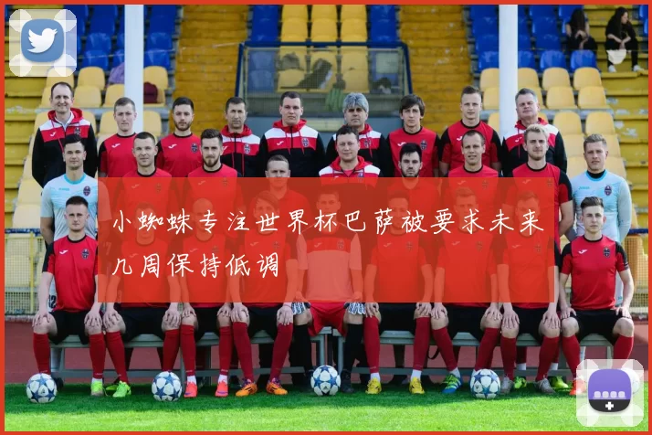 小蜘蛛专注世界杯巴萨被要求未来几周保持低调