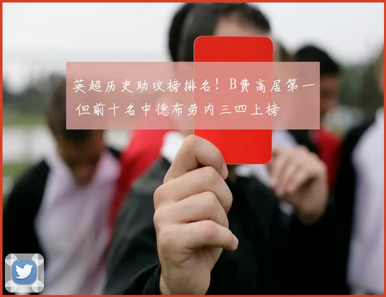 英超历史助攻榜排名!B费高居第一 但前十名中德布劳内三四上榜