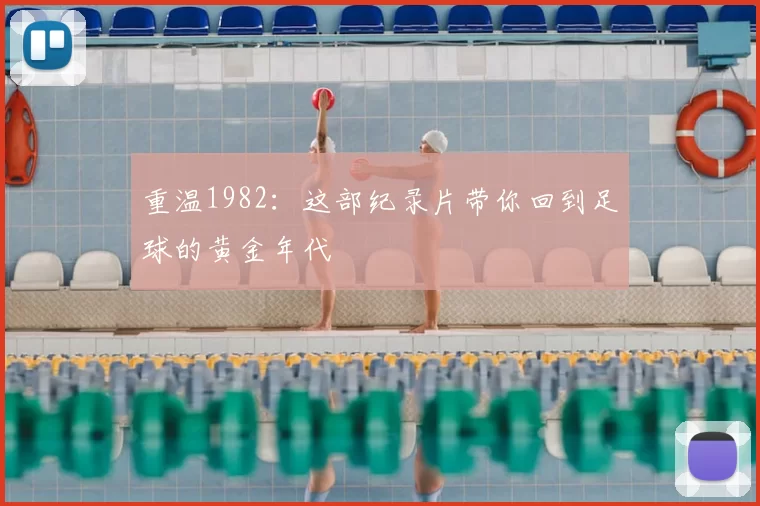 重温1982:这部纪录片带你回到足球的黄金年代