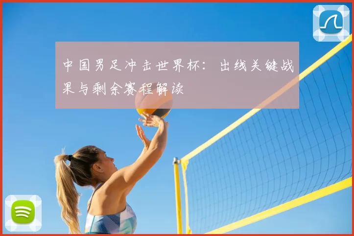 中国男足冲击世界杯：出线关键战果与剩余赛程解读