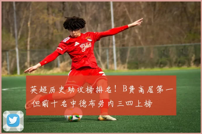 英超历史助攻榜排名！B费高居第一 但前十名中德布劳内三四上榜