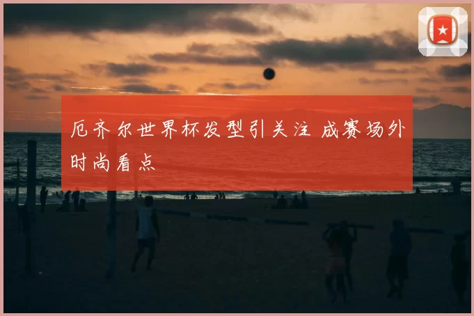 厄齐尔世界杯发型引关注 成赛场外时尚看点