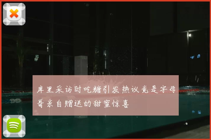 库里采访时吃糖引发热议竟是字母哥亲自赠送的甜蜜惊喜