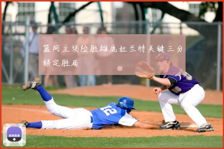 篮网主场险胜雄鹿杜兰特关键三分锁定胜局