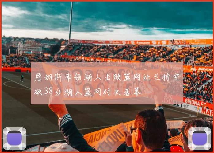詹姆斯率领湖人击败篮网杜兰特空砍38分湖人篮网对决落幕