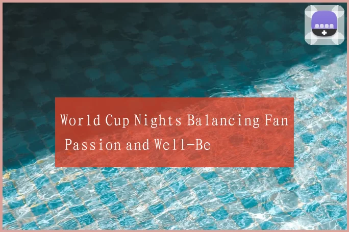 World Cup Nights Balancing Fan Passion and Well-Be