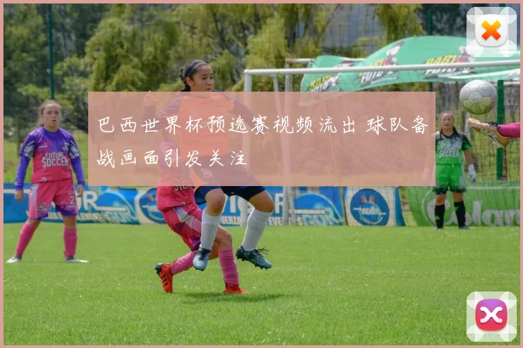 巴西世界杯预选赛视频流出 球队备战画面引发关注