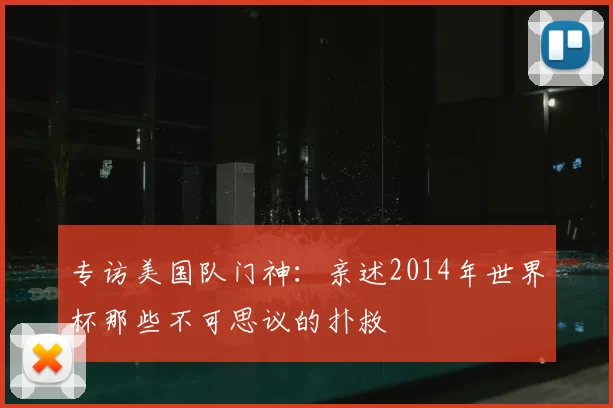 专访美国队门神：亲述2014年世界杯那些不可思议的扑救