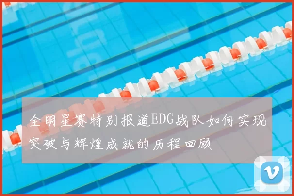全明星赛特别报道EDG战队如何实现突破与辉煌成就的历程回顾