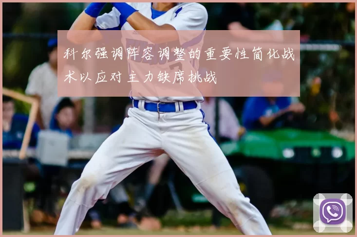科尔强调阵容调整的重要性简化战术以应对主力缺席挑战