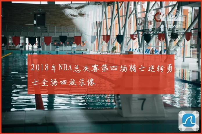 2018年NBA总决赛第四场骑士逆转勇士全场回放录像