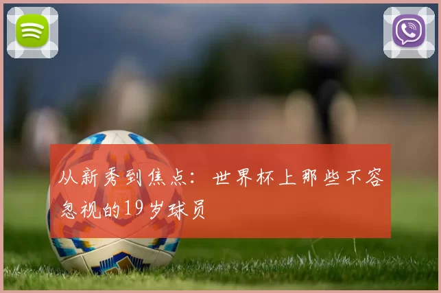 从新秀到焦点：世界杯上那些不容忽视的19岁球员
