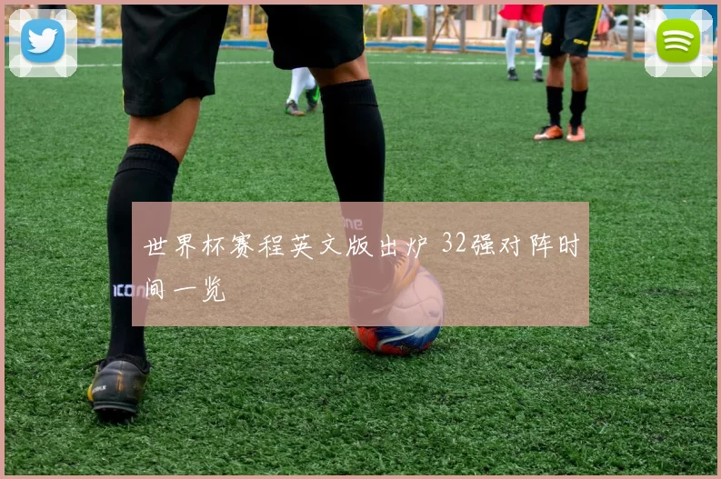 世界杯赛程英文版出炉 32强对阵时间一览