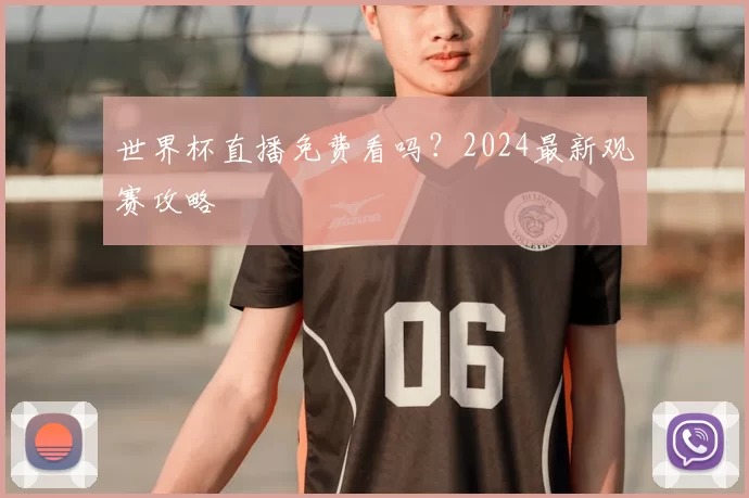 世界杯直播免费看吗？2024最新观赛攻略
