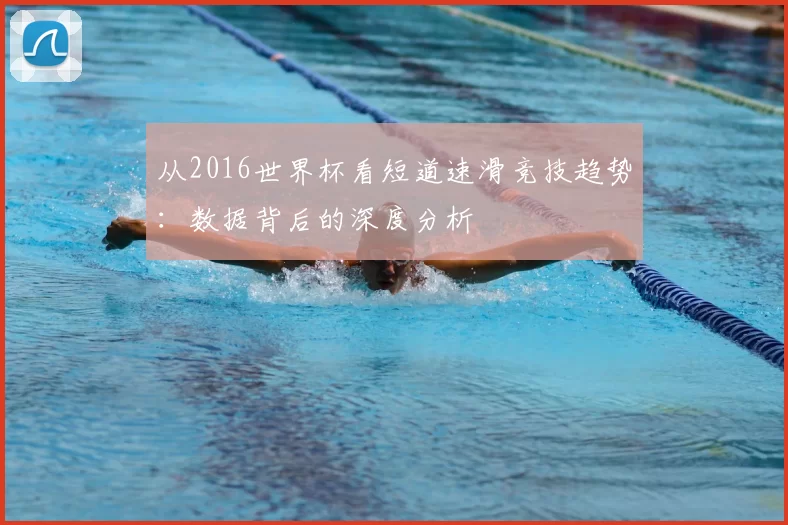 从2016世界杯看短道速滑竞技趋势：数据背后的深度分析