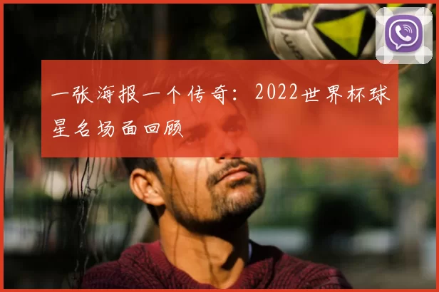 一张海报一个传奇：2022世界杯球星名场面回顾
