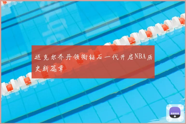 迈克尔乔丹领衔钻石一代开启NBA历史新篇章
