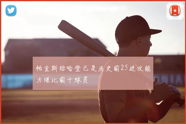 帕金斯称哈登已是历史前25进攻能力堪比前十球员