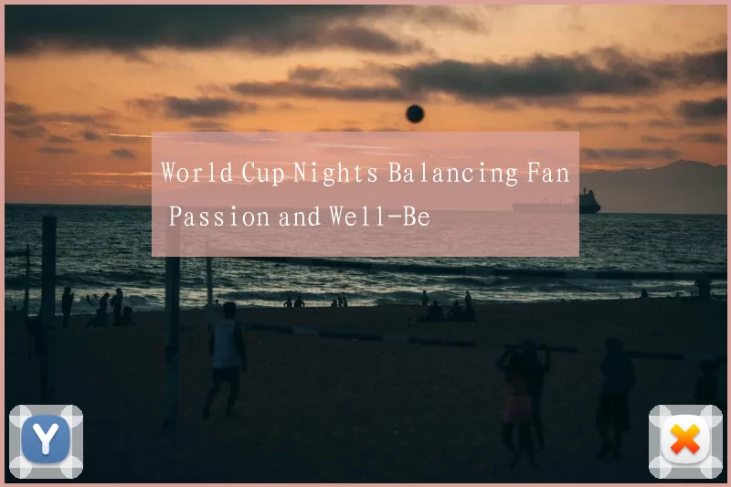 World Cup Nights Balancing Fan Passion and Well-Be