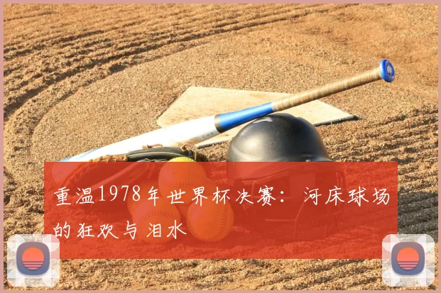 重温1978年世界杯决赛:河床球场的狂欢与泪水