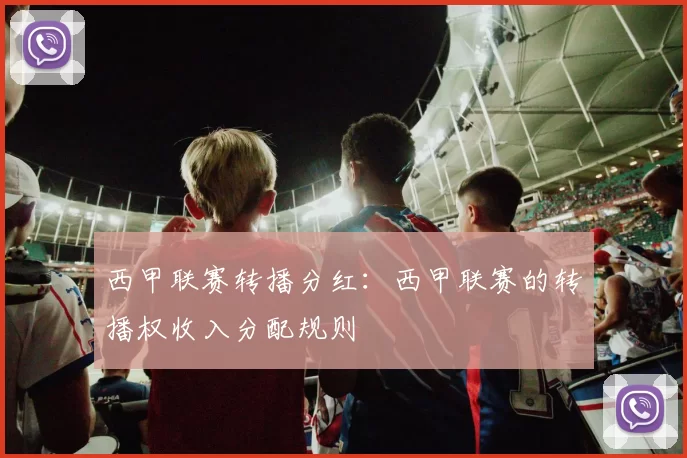西甲联赛转播分红:西甲联赛的转播权收入分配规则