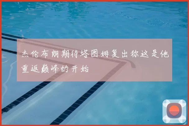 杰伦布朗期待塔图姆复出称这是他重返巅峰的开始