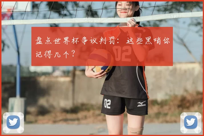 盘点世界杯争议判罚:这些黑哨你记得几个?
