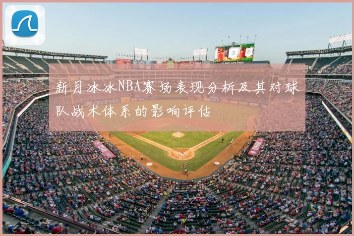 新月冰冰NBA赛场表现分析及其对球队战术体系的影响评估
