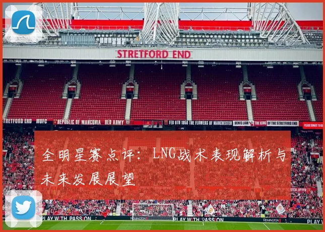 全明星赛点评：LNG战术表现解析与未来发展展望