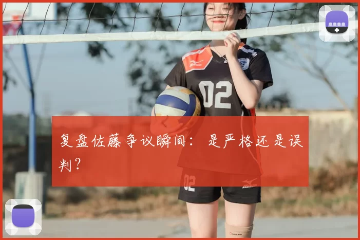 复盘佐藤争议瞬间:是严格还是误判?