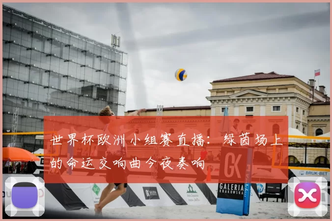 世界杯欧洲小组赛直播：绿茵场上的命运交响曲今夜奏响