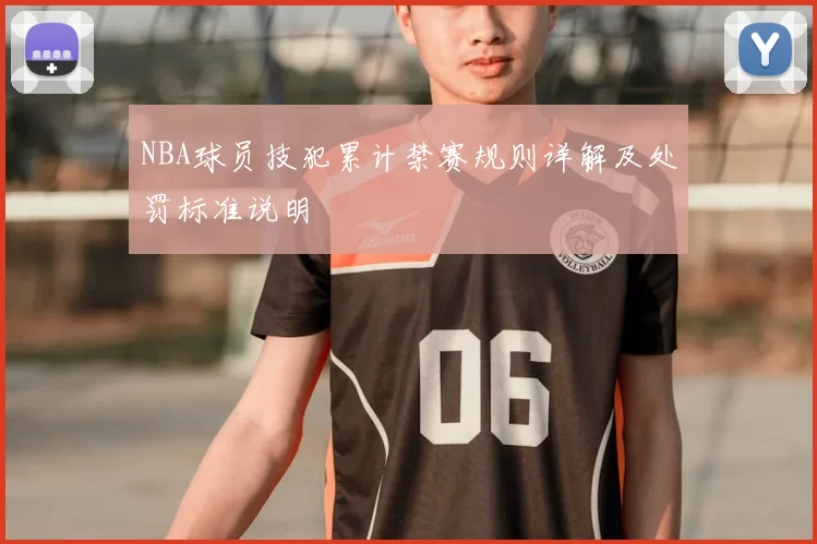 NBA球员技犯累计禁赛规则详解及处罚标准说明