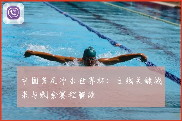 中国男足冲击世界杯:出线关键战果与剩余赛程解读