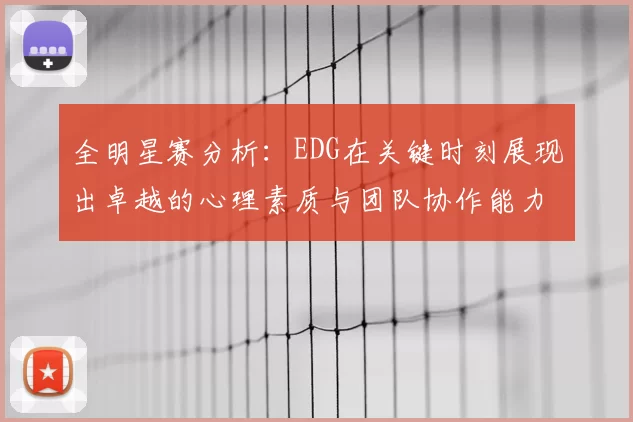 全明星赛分析:EDG在关键时刻展现出卓越的心理素质与团队协作能力