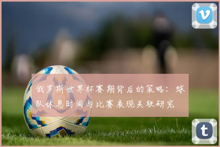 俄罗斯世界杯赛期背后的策略：球队休息时间与比赛表现关联研究
